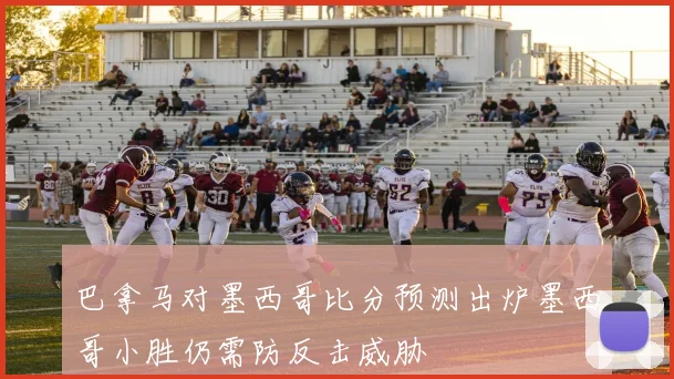 巴拿马对墨西哥比分预测出炉墨西哥小胜仍需防反击威胁