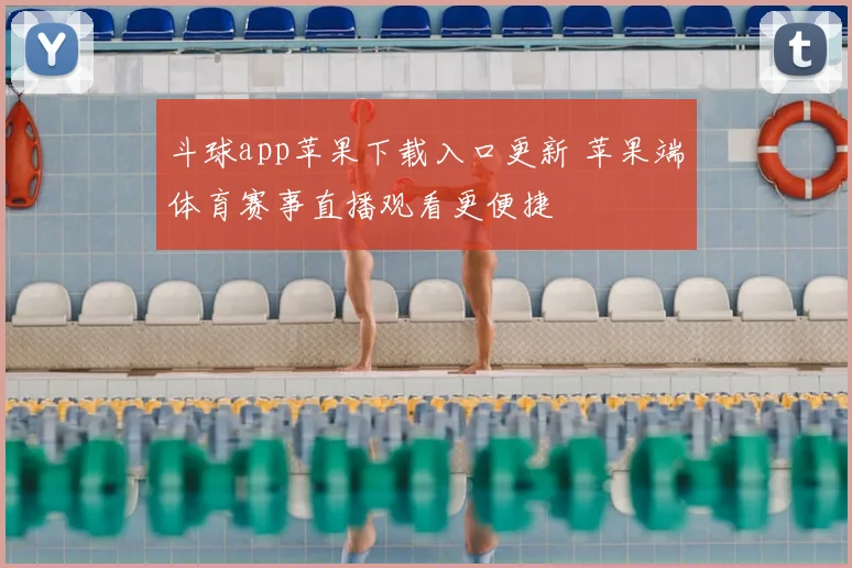 斗球app苹果下载入口更新 苹果端体育赛事直播观看更便捷