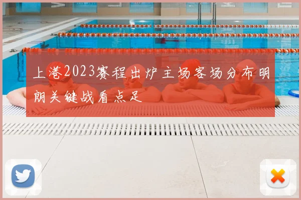 上港2023赛程出炉主场客场分布明朗关键战看点足