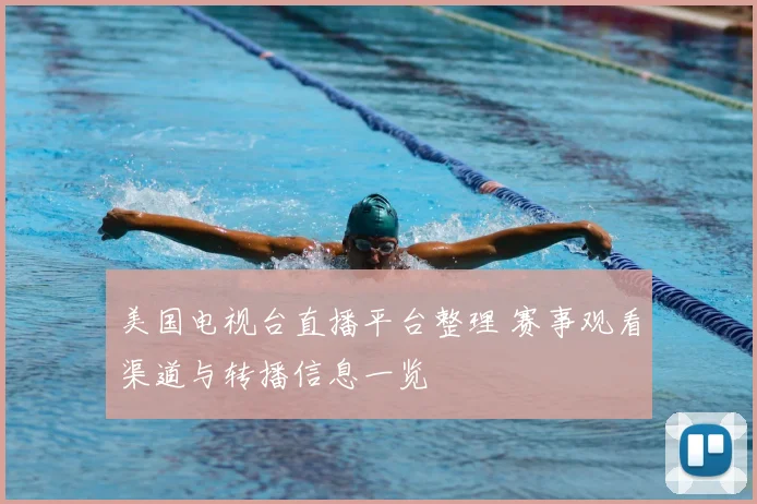 美国电视台直播平台整理 赛事观看渠道与转播信息一览