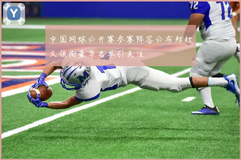 中国网球公开赛参赛阵容公布郑钦文领衔豪华名单引关注