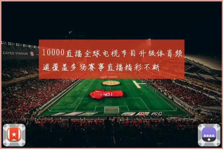 10000直播全球电视节目升级体育频道覆盖多场赛事直播精彩不断