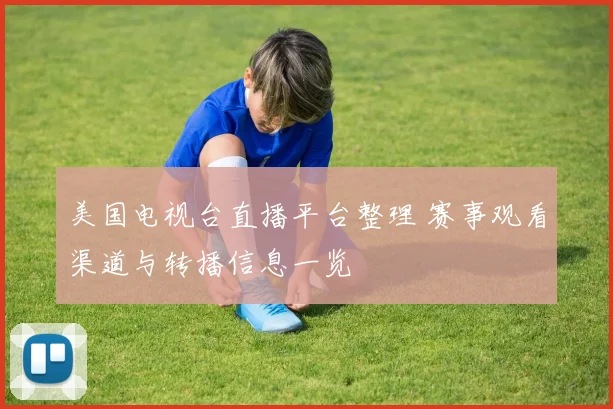 美国电视台直播平台整理 赛事观看渠道与转播信息一览