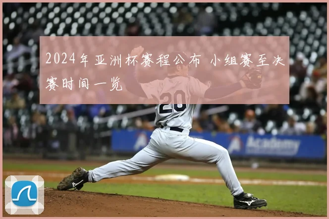 2024年亚洲杯赛程公布 小组赛至决赛时间一览