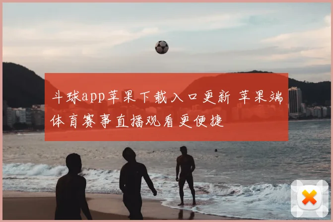 斗球app苹果下载入口更新 苹果端体育赛事直播观看更便捷