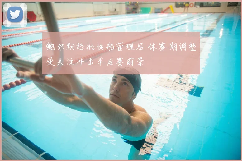 鲍尔默怒批快船管理层 休赛期调整受关注冲击季后赛前景