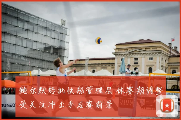 鲍尔默怒批快船管理层 休赛期调整受关注冲击季后赛前景