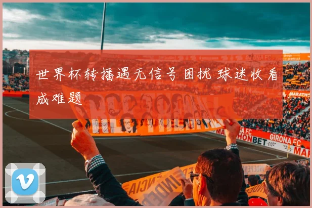 世界杯转播遇无信号困扰 球迷收看成难题