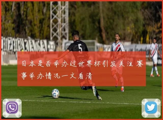 日本是否举办过世界杯引发关注 赛事举办情况一文看清