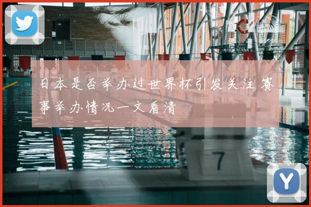 日本是否举办过世界杯引发关注 赛事举办情况一文看清