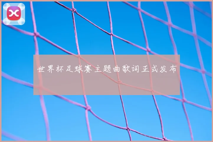 世界杯足球赛主题曲歌词正式发布