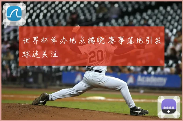 世界杯举办地点揭晓 赛事落地引发球迷关注