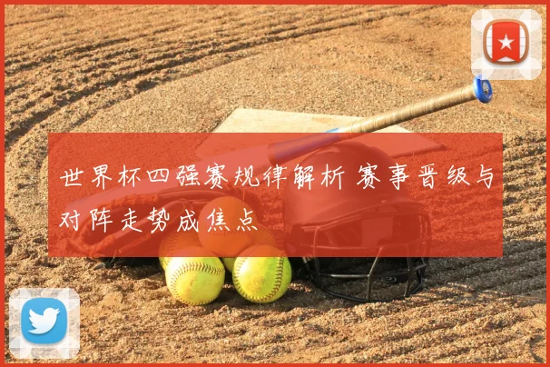 世界杯四强赛规律解析 赛事晋级与对阵走势成焦点