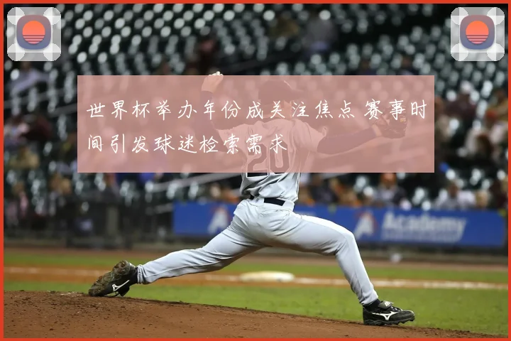 世界杯举办年份成关注焦点 赛事时间引发球迷检索需求